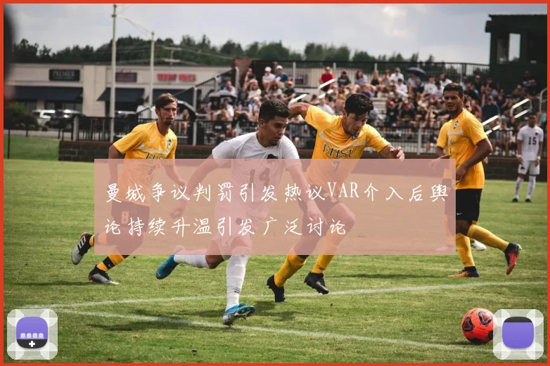 曼城争议判罚引发热议VAR介入后舆论持续升温引发广泛讨论